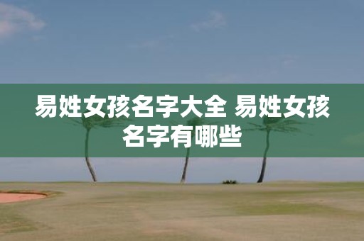 易姓女孩名字大全 易姓女孩名字有哪些