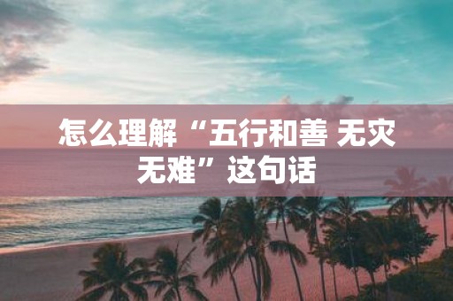 怎么理解“五行和善 无灾无难”这句话