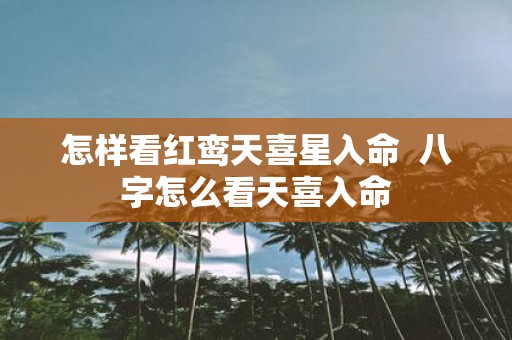 怎样看红鸾天喜星入命 八字怎么看天喜入命