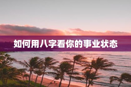 如何用八字看你的事业状态