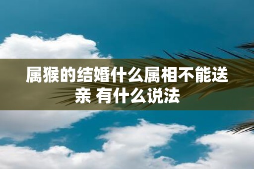 属猴的结婚什么属相不能送亲 有什么说法