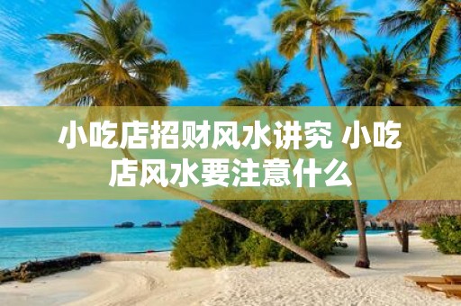 小吃店招财风水讲究 小吃店风水要注意什么