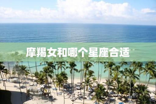 摩羯女和哪个星座合适