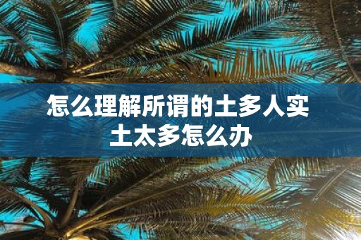 怎么理解所谓的土多人实 土太多怎么办