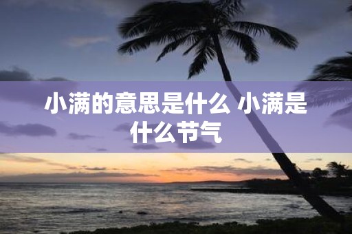 小满的意思是什么 小满是什么节气
