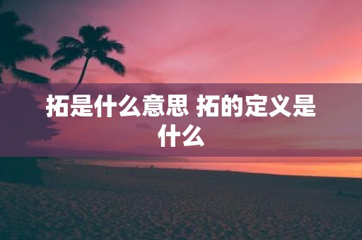 拓是什么意思 拓的定义是什么