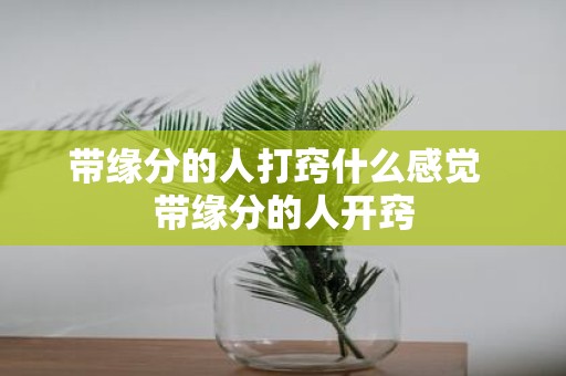 带缘分的人打窍什么感觉 带缘分的人开窍