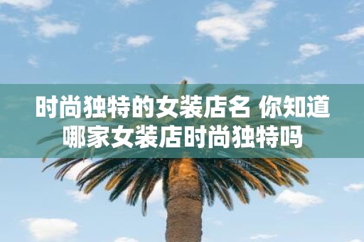时尚独特的女装店名 你知道哪家女装店时尚独特吗