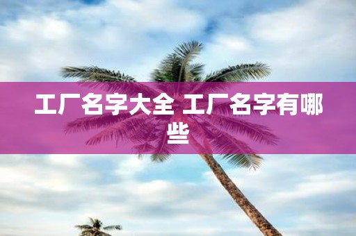 工厂名字大全 工厂名字有哪些