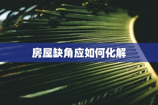 房屋缺角应如何化解