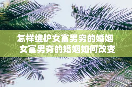 怎样维护女富男穷的婚姻 女富男穷的婚姻如何改变男人自卑