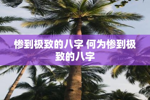惨到极致的八字 何为惨到极致的八字