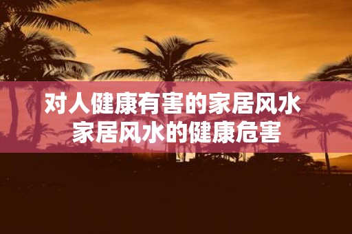 对人健康有害的家居风水 家居风水的健康危害