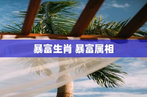暴富生肖 暴富属相