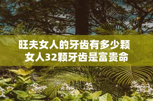 旺夫女人的牙齿有多少颗 女人32颗牙齿是富贵命
