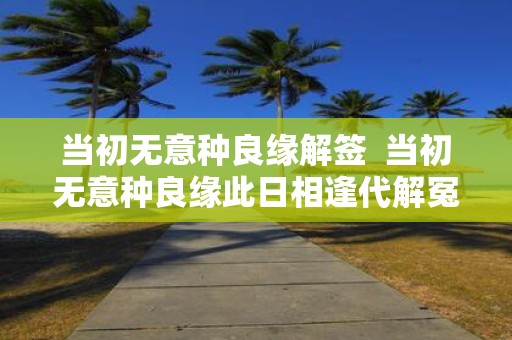 当初无意种良缘解签 当初无意种良缘此日相逢代解冤