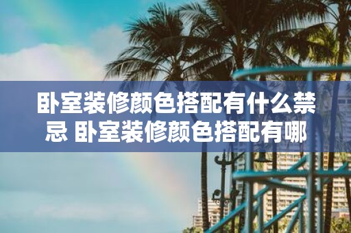 卧室装修颜色搭配有什么禁忌 卧室装修颜色搭配有哪些禁忌