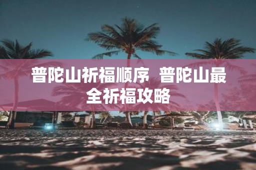 普陀山祈福顺序 普陀山最全祈福攻略