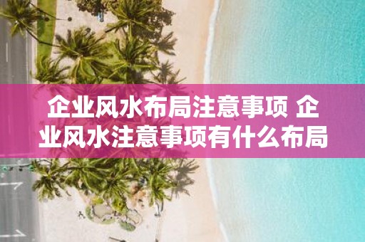 企业风水布局注意事项 企业风水注意事项有什么布局建议
