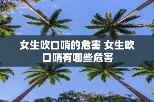 女生吹口哨的危害 女生吹口哨有哪些危害