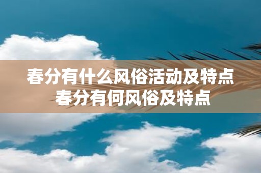 春分有什么风俗活动及特点 春分有何风俗及特点