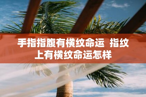 手指指腹有横纹命运 指纹上有横纹命运怎样