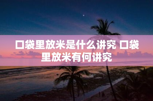 口袋里放米是什么讲究 口袋里放米有何讲究
