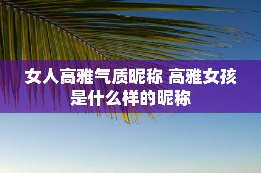 女人高雅气质昵称 高雅女孩是什么样的昵称
