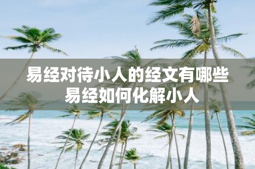 易经对待小人的经文有哪些 易经如何化解小人