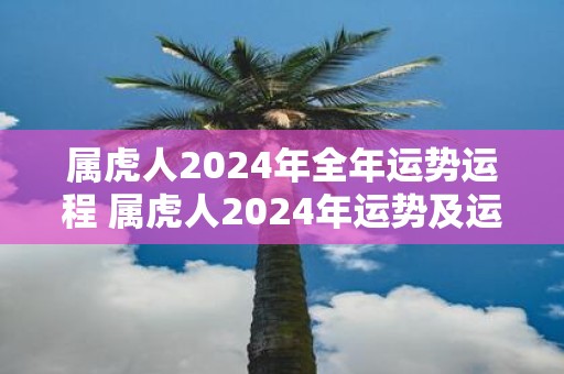 属虎人2025年全年运势运程 属虎人2025年运势及运程每月运程