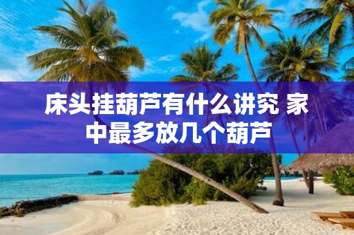 床头挂葫芦有什么讲究 家中最多放几个葫芦