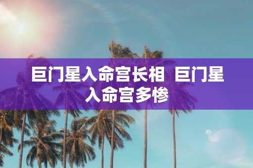 巨门星入命宫长相 巨门星入命宫多惨