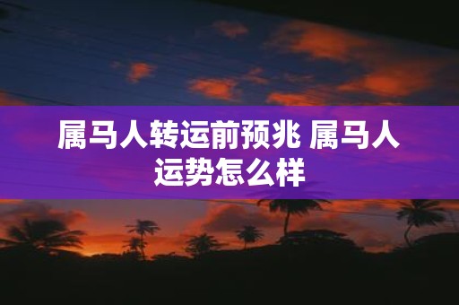 属马人转运前预兆 属马人运势怎么样