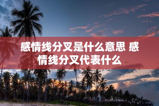 感情线分叉是什么意思 感情线分叉代表什么