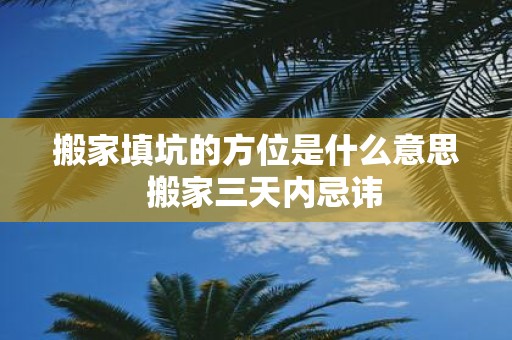 搬家填坑的方位是什么意思 搬家三天内忌讳