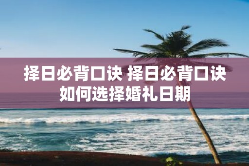 择日必背口诀 择日必背口诀如何选择婚礼日期