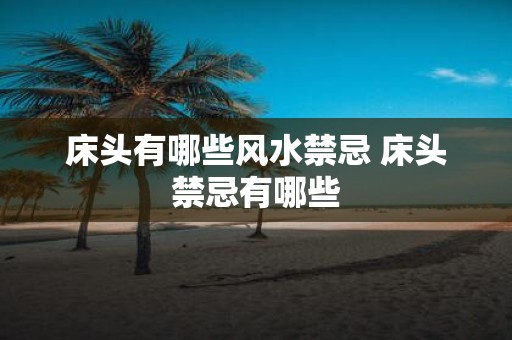 床头有哪些风水禁忌 床头禁忌有哪些