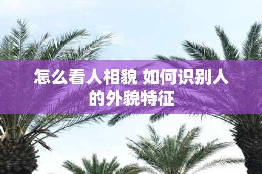 怎么看人相貌 如何识别人的外貌特征