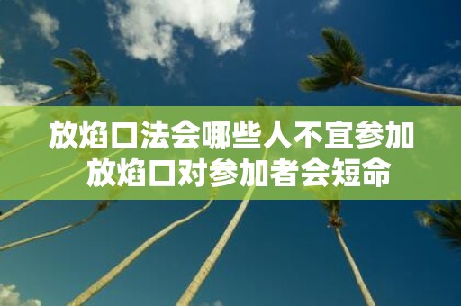 放焰口法会哪些人不宜参加 放焰口对参加者会短命