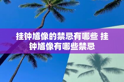挂钟馗像的禁忌有哪些 挂钟馗像有哪些禁忌