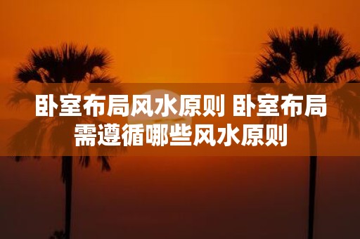 卧室布局风水原则 卧室布局需遵循哪些风水原则