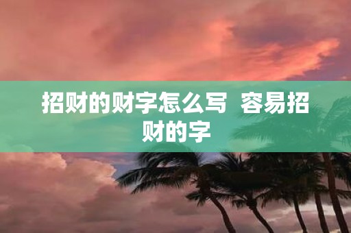 招财的财字怎么写 容易招财的字