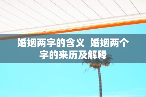 婚姻两字的含义 婚姻两个字的来历及解释