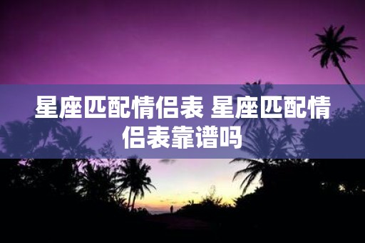 星座匹配情侣表 星座匹配情侣表靠谱吗
