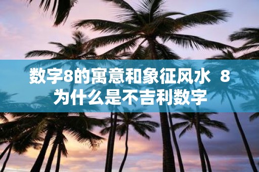 数字8的寓意和象征风水 8为什么是不吉利数字