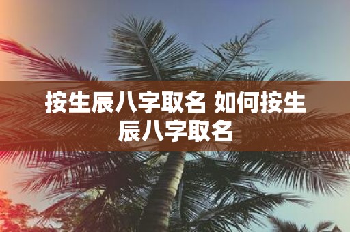 按生辰八字取名 如何按生辰八字取名