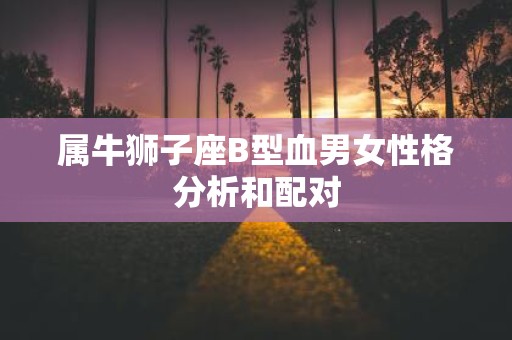 属牛狮子座B型血男女性格分析和配对