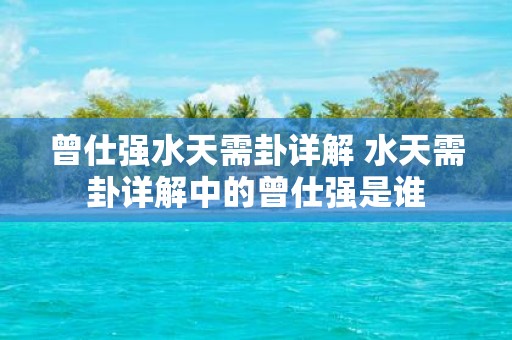 曾仕强水天需卦详解 水天需卦详解中的曾仕强是谁