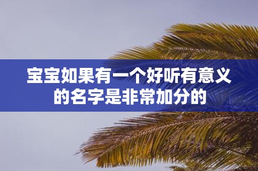宝宝如果有一个好听有意义的名字是非常加分的