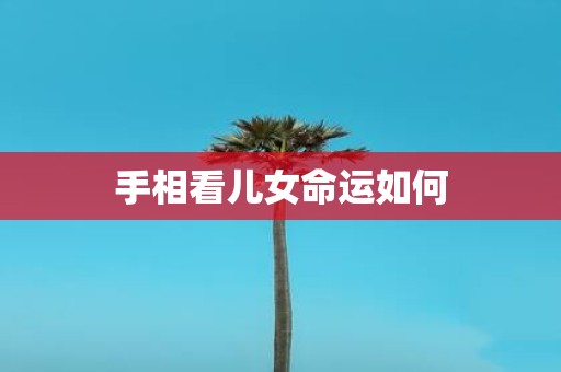 手相看儿女命运如何
